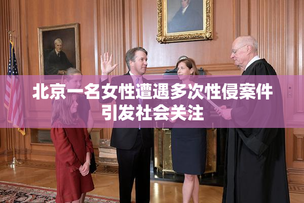 北京一名女性遭遇多次性侵案件引发社会关注