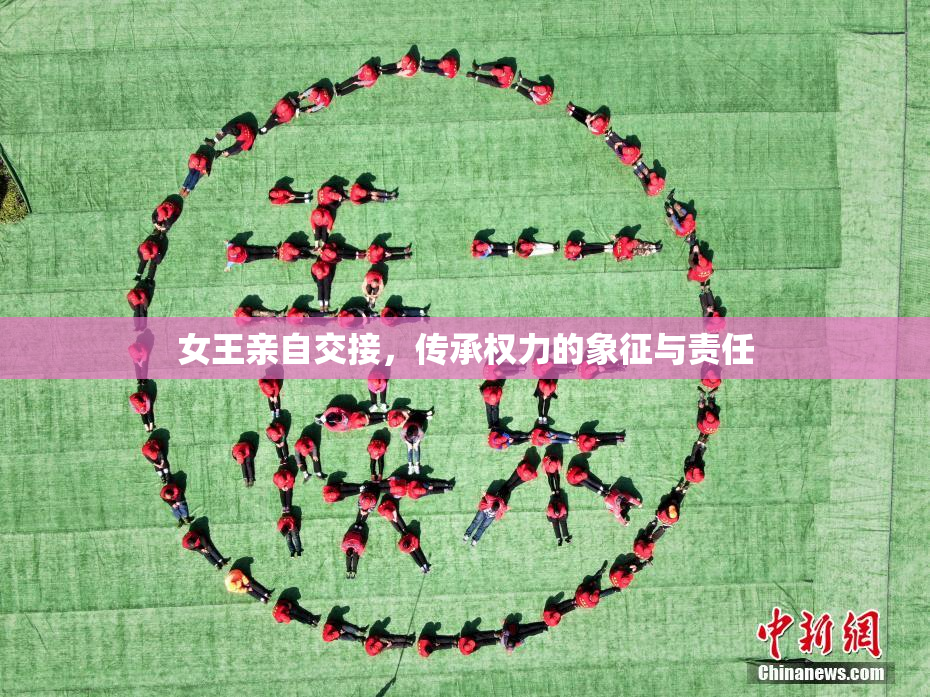 女王亲自交接，传承权力的象征与责任