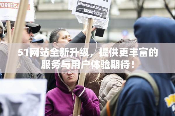 51网站全新升级，提供更丰富的服务与用户体验期待！