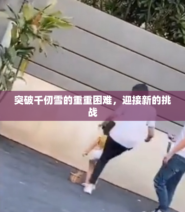 突破千仞雪的重重困难，迎接新的挑战