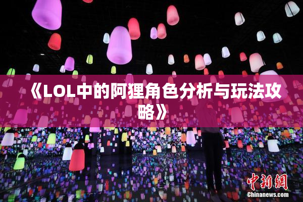 《LOL中的阿狸角色分析与玩法攻略》