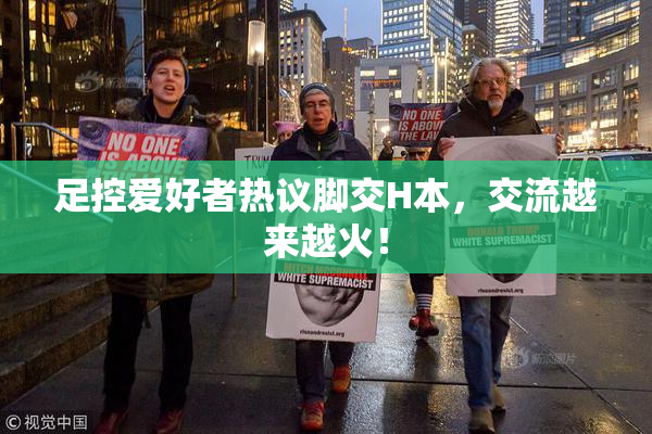 足控爱好者热议脚交H本，交流越来越火！