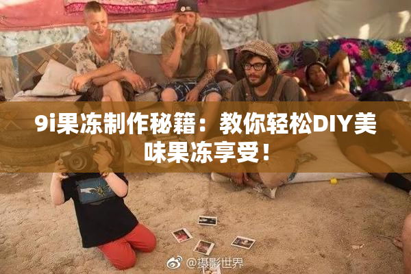 9i果冻制作秘籍：教你轻松DIY美味果冻享受！