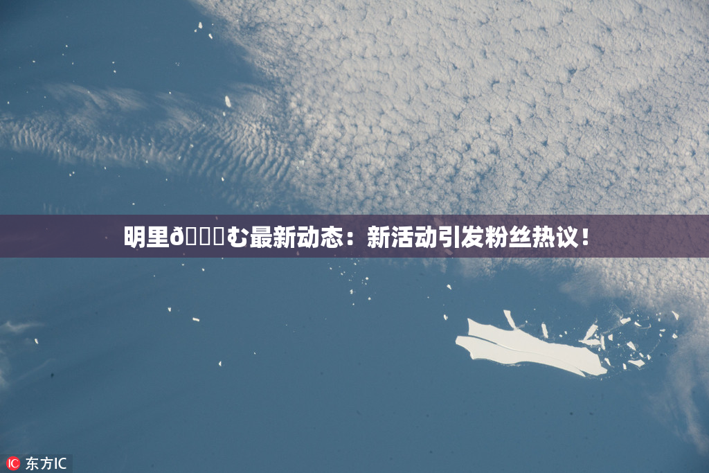 明里😚む最新动态：新活动引发粉丝热议！