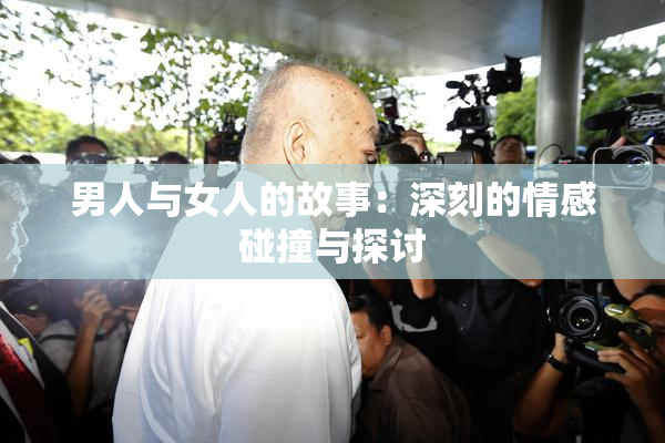 男人与女人的故事：深刻的情感碰撞与探讨