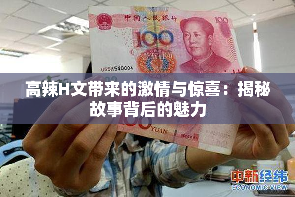 高辣H文带来的激情与惊喜：揭秘故事背后的魅力