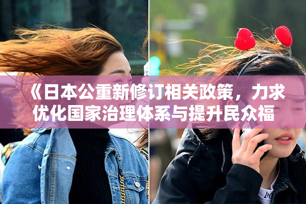 《日本公重新修订相关政策，力求优化国家治理体系与提升民众福祉》