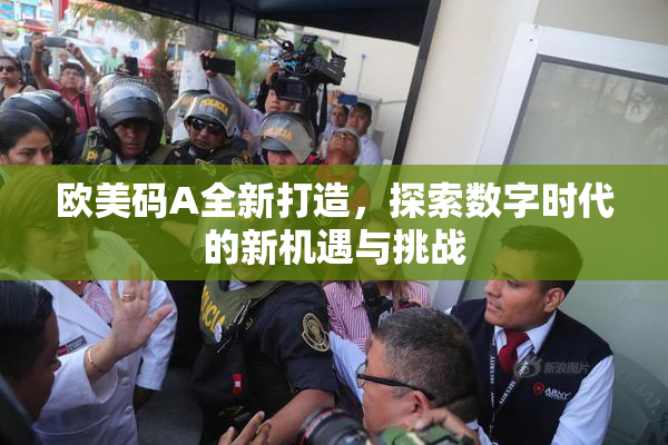 欧美码A全新打造，探索数字时代的新机遇与挑战