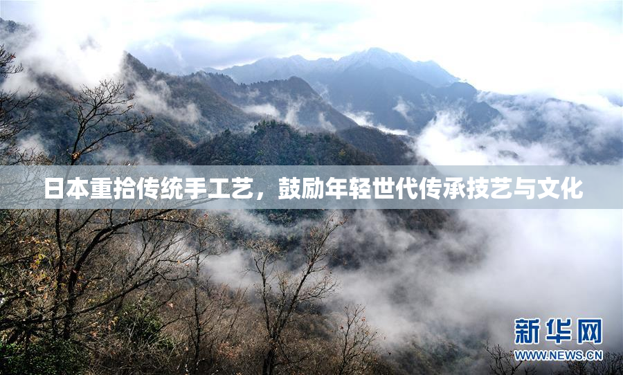 日本重拾传统手工艺，鼓励年轻世代传承技艺与文化