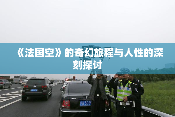 《法国空》的奇幻旅程与人性的深刻探讨