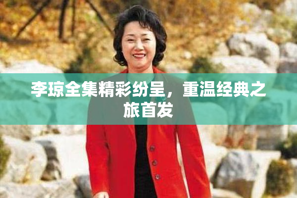 李琼全集精彩纷呈，重温经典之旅首发