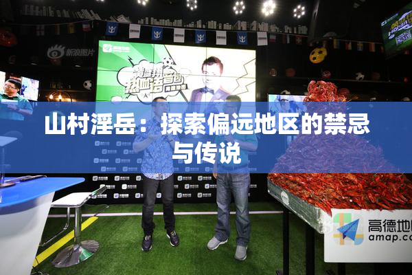 山村淫岳：探索偏远地区的禁忌与传说