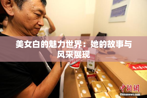 美女白的魅力世界：她的故事与风采展现