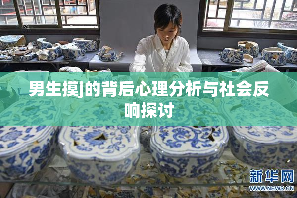 男生摸j的背后心理分析与社会反响探讨