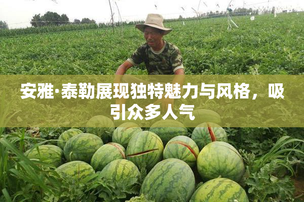 安雅·泰勒展现独特魅力与风格，吸引众多人气