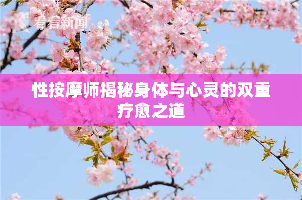 性按摩师揭秘身体与心灵的双重疗愈之道