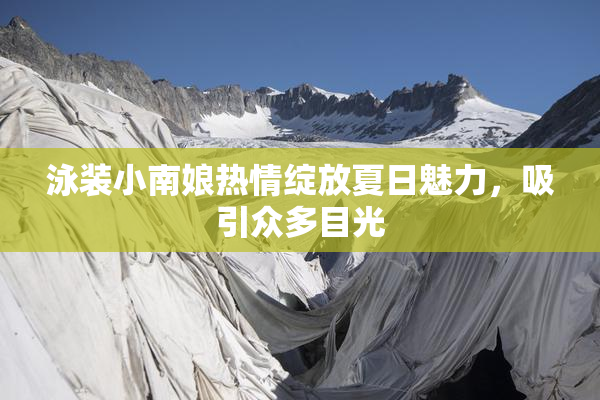 泳装小南娘热情绽放夏日魅力，吸引众多目光