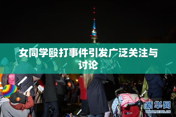女同学殴打事件引发广泛关注与讨论
