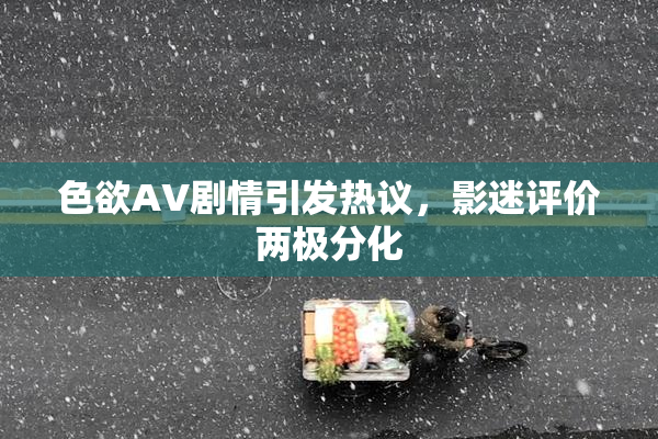 色欲AV剧情引发热议，影迷评价两极分化
