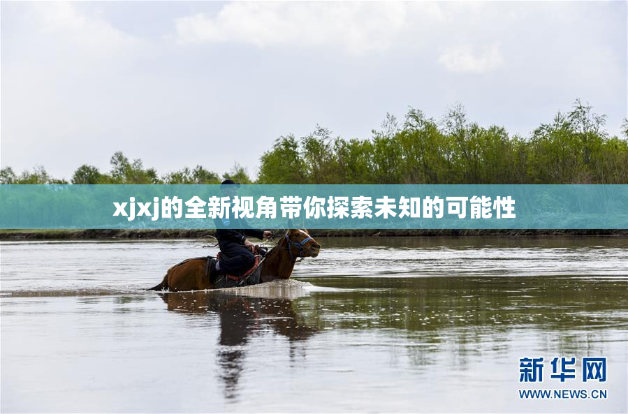 xjxj的全新视角带你探索未知的可能性