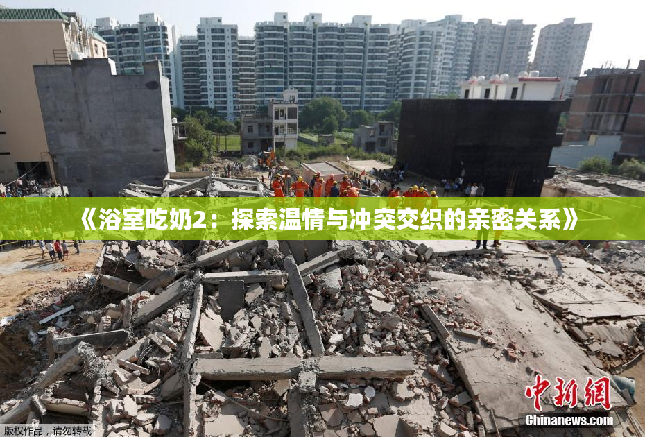 《浴室吃奶2：探索温情与冲突交织的亲密关系》