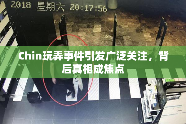 Chin玩弄事件引发广泛关注，背后真相成焦点