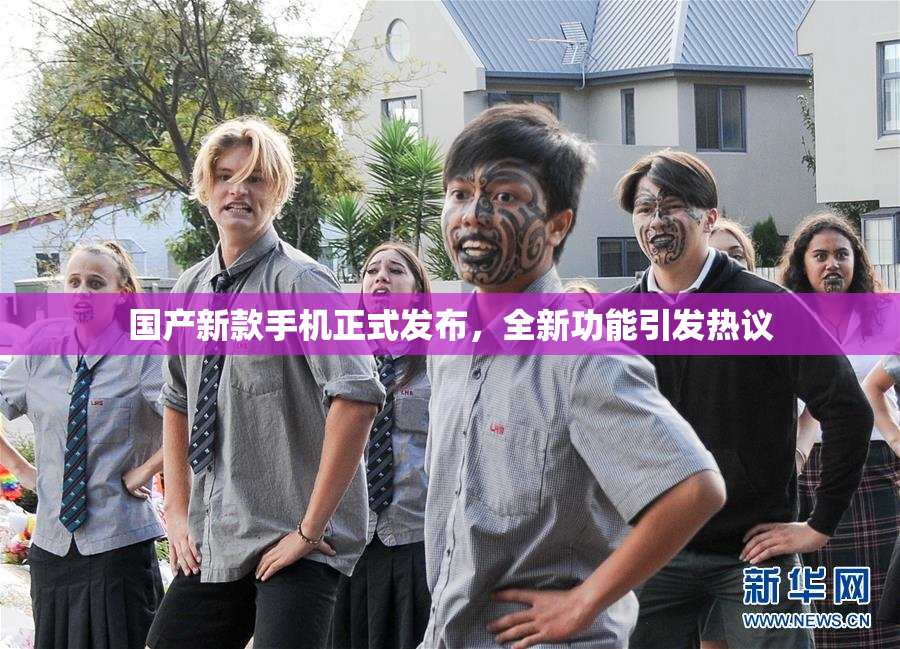 国产新款手机正式发布，全新功能引发热议