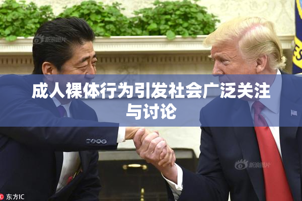 成人裸体行为引发社会广泛关注与讨论