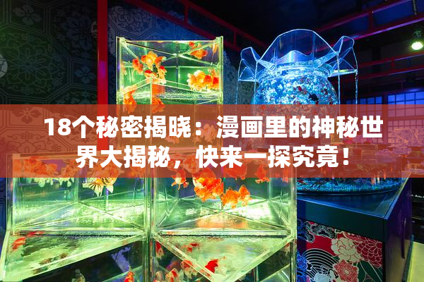 18个秘密揭晓：漫画里的神秘世界大揭秘，快来一探究竟！