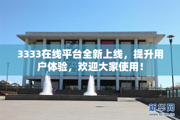 3333在线平台全新上线，提升用户体验，欢迎大家使用！