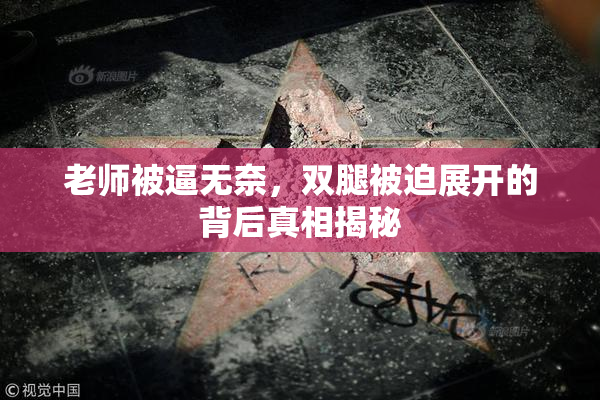 老师被逼无奈，双腿被迫展开的背后真相揭秘