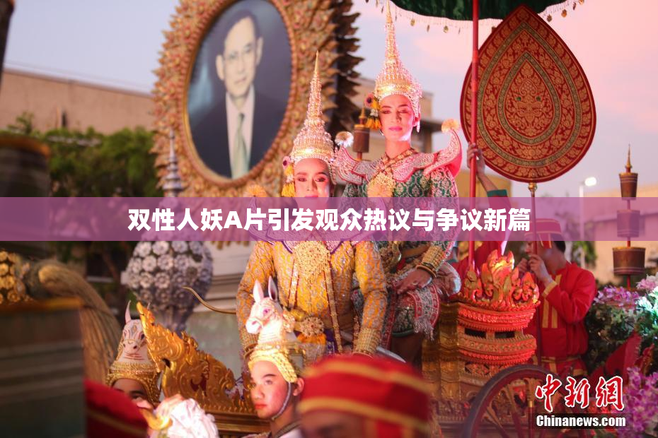 双性人妖A片引发观众热议与争议新篇