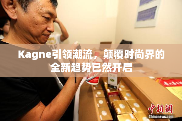 Kagne引领潮流，颠覆时尚界的全新趋势已然开启