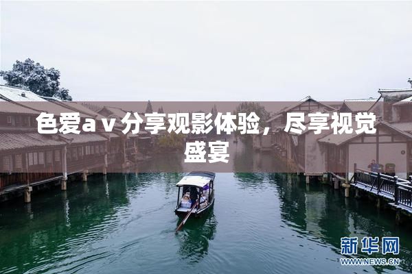 色爱aⅴ分享观影体验，尽享视觉盛宴