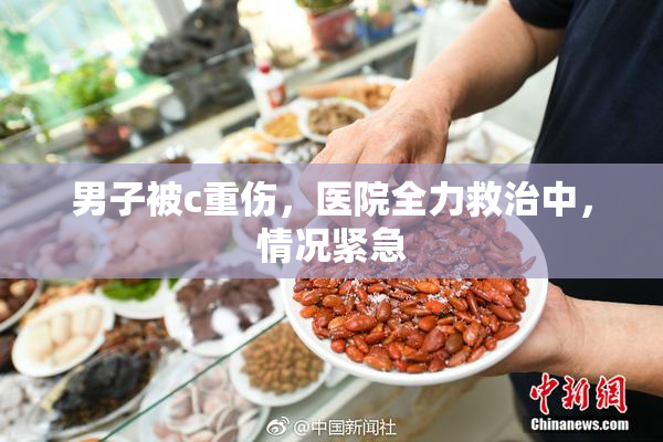 男子被c重伤，医院全力救治中，情况紧急