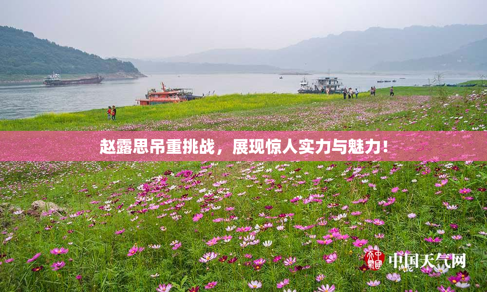 赵露思吊重挑战，展现惊人实力与魅力！