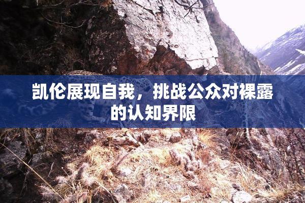 凯伦展现自我，挑战公众对裸露的认知界限