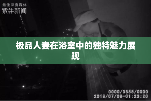 极品人妻在浴室中的独特魅力展现