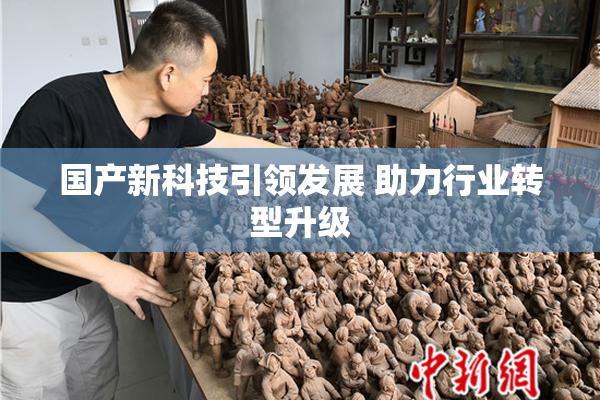 国产新科技引领发展 助力行业转型升级