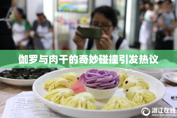 伽罗与肉干的奇妙碰撞引发热议