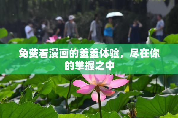 免费看漫画的羞羞体验，尽在你的掌握之中