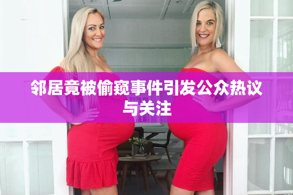 邻居竟被偷窥事件引发公众热议与关注