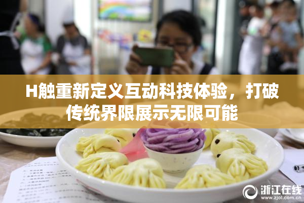 H触重新定义互动科技体验，打破传统界限展示无限可能