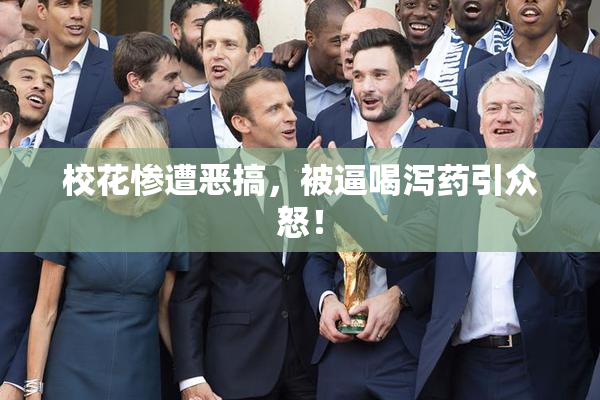 校花惨遭恶搞，被逼喝泻药引众怒！