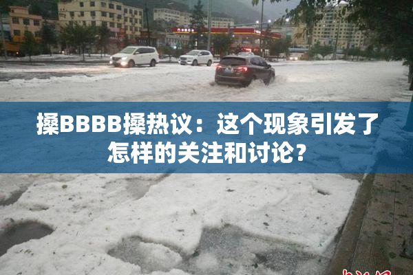 搡BBBB搡热议：这个现象引发了怎样的关注和讨论？