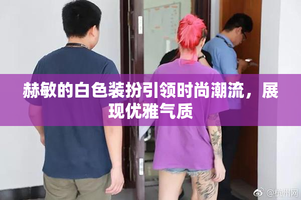 赫敏的白色装扮引领时尚潮流，展现优雅气质
