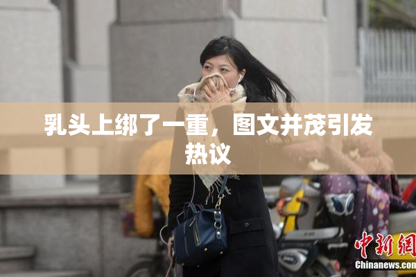 乳头上绑了一重，图文并茂引发热议