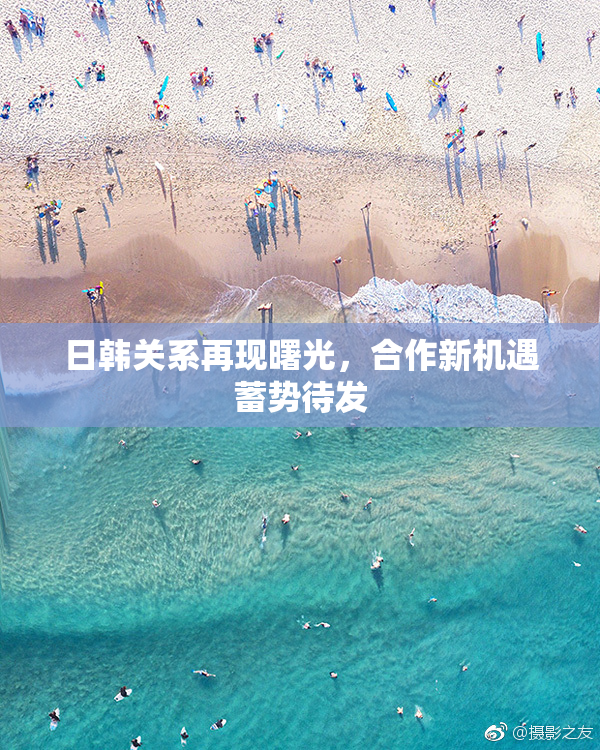 日韩关系再现曙光，合作新机遇蓄势待发