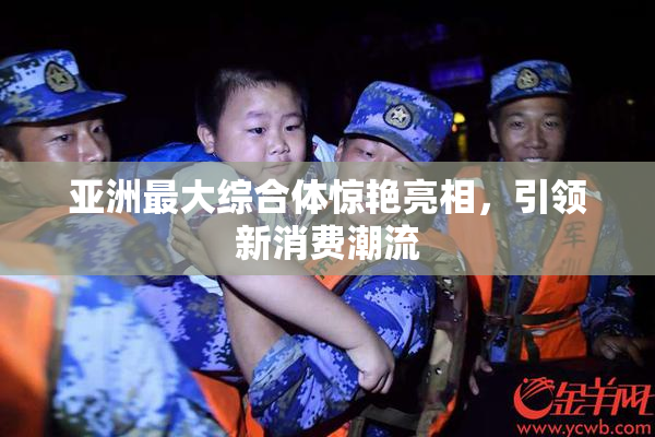亚洲最大综合体惊艳亮相，引领新消费潮流