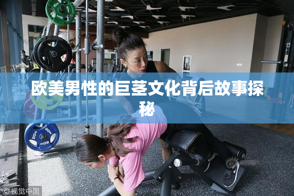 欧美男性的巨茎文化背后故事探秘